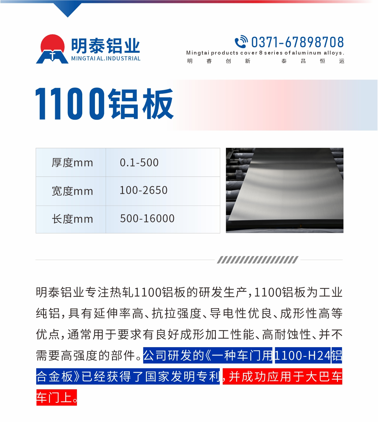 明泰鋁業(yè)專注熱軋1100鋁板的研發(fā)生產(chǎn)，1100鋁板為工業(yè)純鋁，具有延伸率高、抗拉強(qiáng)度、導(dǎo)電性優(yōu)良、成形性高等優(yōu)點(diǎn)，通常用于要求有良好成形加工性能、高耐蝕性、并不需要高強(qiáng)度的部件。公司研發(fā)的《一種車門用1100-H24鋁合金板》已經(jīng)獲得了國家發(fā)明專利，并成功應(yīng)用于大巴車車門上。