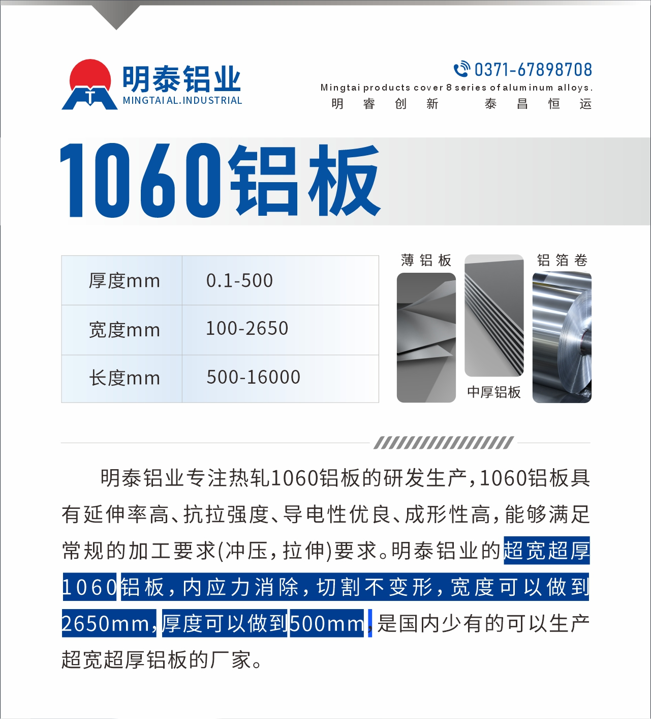 明泰鋁業(yè)專注熱軋1060鋁板的研發(fā)生產(chǎn)，1060鋁板具有延伸率高、抗拉強度、導(dǎo)電性優(yōu)良、成形性高，能夠滿足常規(guī)的加工要求(沖壓，拉伸)要求。明泰鋁業(yè)的超寬超厚1060鋁板，內(nèi)應(yīng)力消除，切割不變形，寬度可以做到2650mm，厚度可以做到500mm，是國內(nèi)少有的可以生產(chǎn)超寬超厚鋁板的廠家。