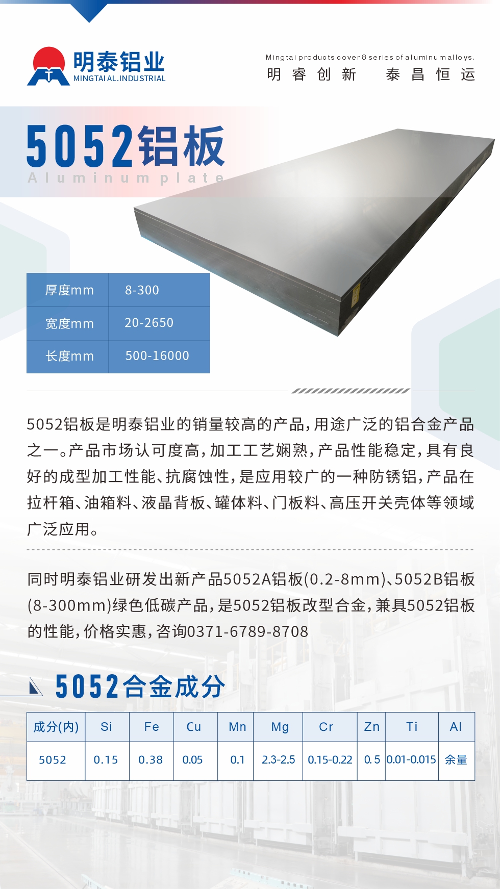 5052鋁板是明泰鋁業(yè)的銷量較高的產(chǎn)品，用途廣泛的鋁合金產(chǎn)品之一。產(chǎn)品市場認可度高，加工工藝嫻熟，產(chǎn)品性能穩(wěn)定，具有良好的成型加工性能、抗腐蝕性，是應(yīng)用較廣的一種防銹鋁，產(chǎn)品在拉桿箱、油箱料、液晶背板、罐體料、門板料、高壓開關(guān)殼體等領(lǐng)域廣泛應(yīng)用。