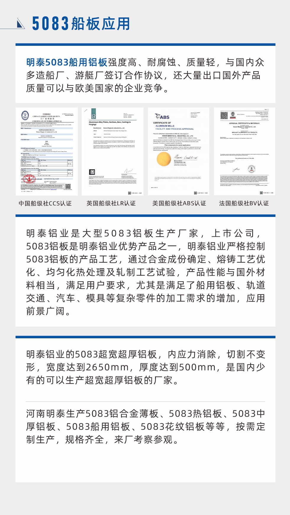 明泰5083船用鋁板強度高、耐腐蝕、質量輕，與國內眾多造船廠、游艇廠簽訂合作協議，還大量出口國外產品質量可以與歐美國家的企業競爭。
　　明泰鋁業是大型5083鋁板生產廠家，上市公司，5083鋁板是明泰鋁業優勢產品之一，明泰鋁業嚴格控制5083鋁板的產品工藝，通過合金成份確定、熔鑄工藝優化、均勻化熱處理及軋制工藝試驗，產品性能與國外材料相當，滿足用戶要求，尤其是滿足了船用鋁板、軌道交通、汽車、模具等復雜零件的加工需求的增加，應用前景廣闊。明泰鋁業的5083超寬超厚鋁板，內應力消除，切割不變形，寬度達到2650mm，厚度達到500mm，是國內少有的可以生產超寬超厚鋁板的廠家。河南明泰生產5083鋁合金薄板、5083熱鋁板、5083中厚鋁板、5083船用鋁板、5083花紋鋁板等等，按需定制生產，規格齊全，來廠考察參觀。