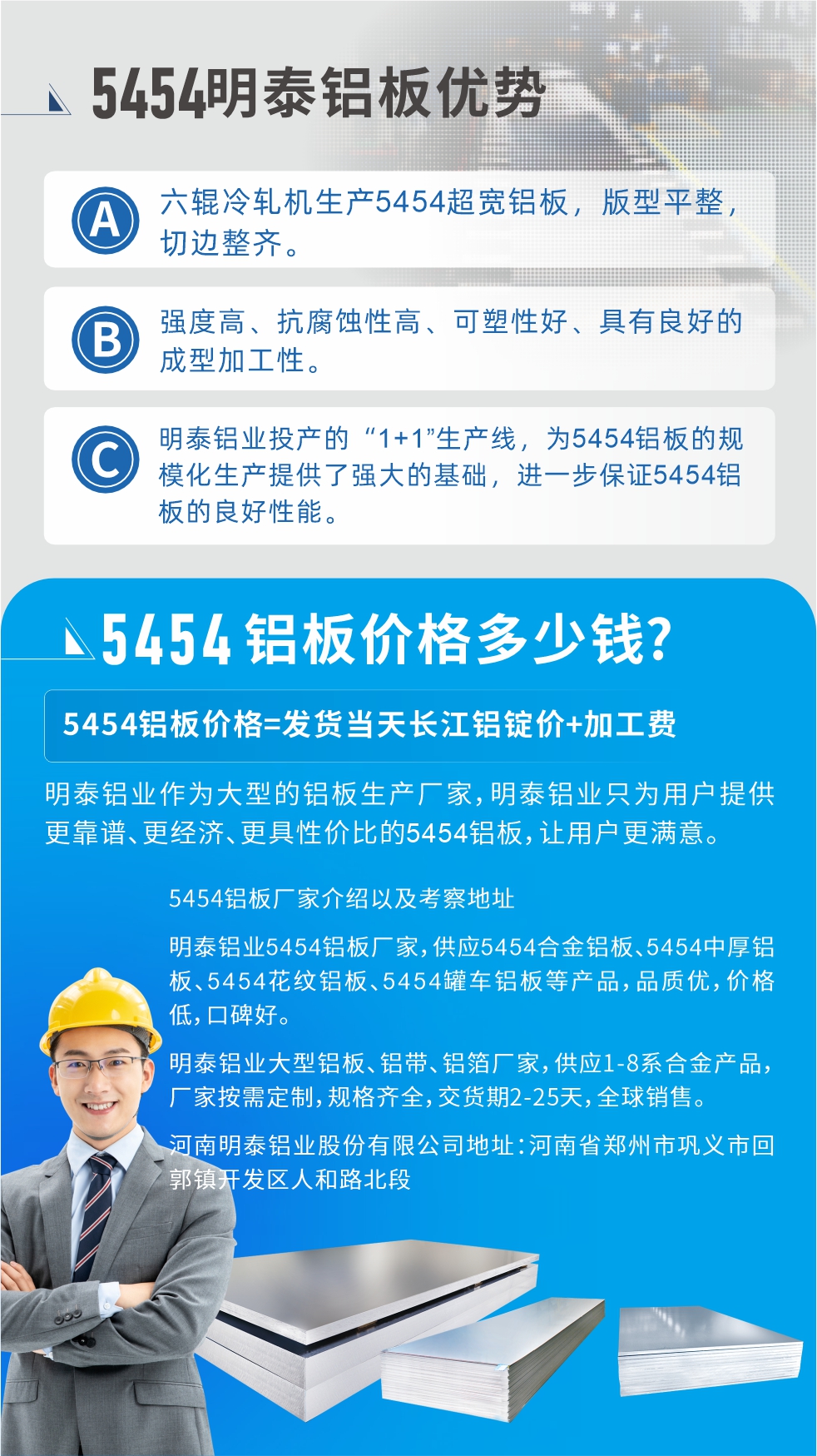 5454鋁板價格多少錢?因為不同鋁板廠家，所生產的產品做工、技術、工藝以及原材料采用等等都均有差異，所以鋁板價格自然也不一樣。5454鋁板價格=發(fā)貨當天長江鋁錠價+加工費;明泰鋁業(yè)作為大型的鋁板生產廠家，明泰鋁業(yè)只為用戶提供更靠譜、更經濟、更具性價比的5454鋁板，讓用戶更滿意。5454鋁板廠家介紹以及考察地址:明泰鋁業(yè)5454鋁板廠家，供應5454合金鋁板、5454中厚鋁板、5454花紋鋁板、5454罐車鋁板等產品，品質優(yōu)，價格低，口碑好。明泰鋁業(yè)大型鋁板、鋁帶、鋁箔廠家，供應1-8系合金產品，廠家按需定制，規(guī)格齊全，交貨期2-25天，全球銷售。河南明泰鋁業(yè)股份有限公司地址：河南省鄭州市鞏義市回郭鎮(zhèn)開發(fā)區(qū)人和路北段。如需了解更多明泰鋁業(yè)產品相關信息，可點擊在線咨詢，或撥打咨詢電話：0371-67898708，專業(yè)業(yè)務經理給您詳細解答，我們可以按需定制，部分產品庫存現(xiàn)貨，下單即發(fā)貨，期待與您合作!